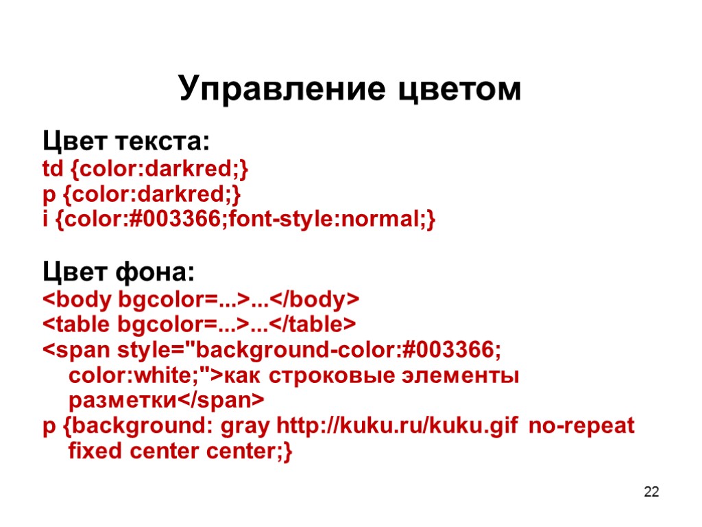 22 Управление цветом Цвет текста: td {color:darkred;} p {color:darkred;} i {color:#003366;font-style:normal;} Цвет фона: <body